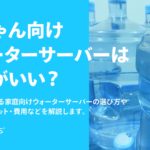 赤ちゃん向けウォーターサーバーはどれが良い?選び方・費用を解説